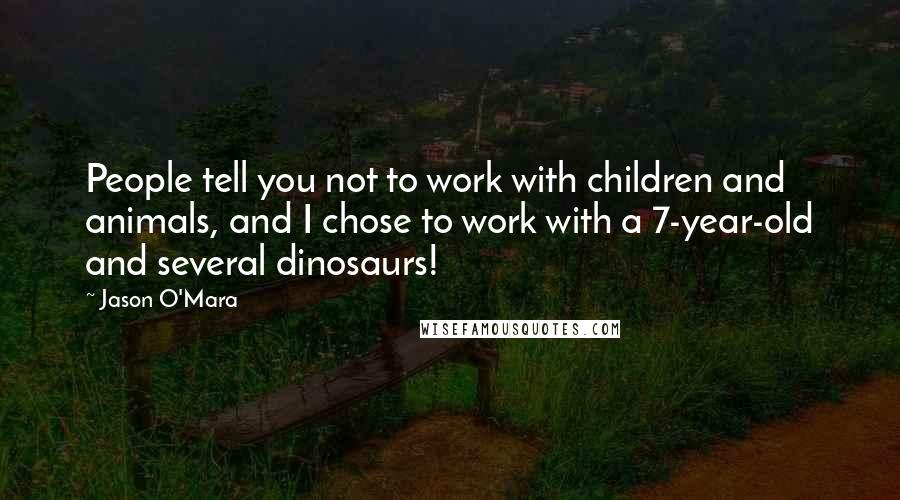 Jason O'Mara Quotes: People tell you not to work with children and animals, and I chose to work with a 7-year-old and several dinosaurs!