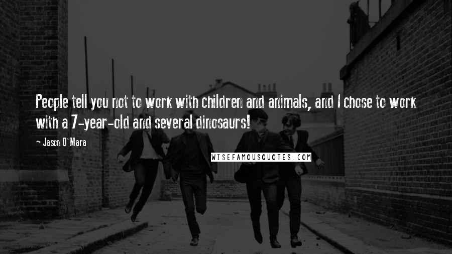 Jason O'Mara Quotes: People tell you not to work with children and animals, and I chose to work with a 7-year-old and several dinosaurs!