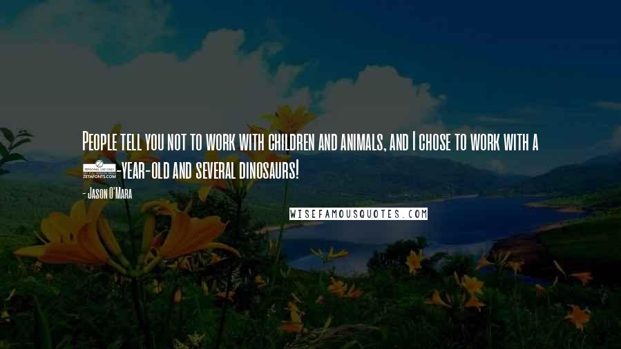 Jason O'Mara Quotes: People tell you not to work with children and animals, and I chose to work with a 7-year-old and several dinosaurs!