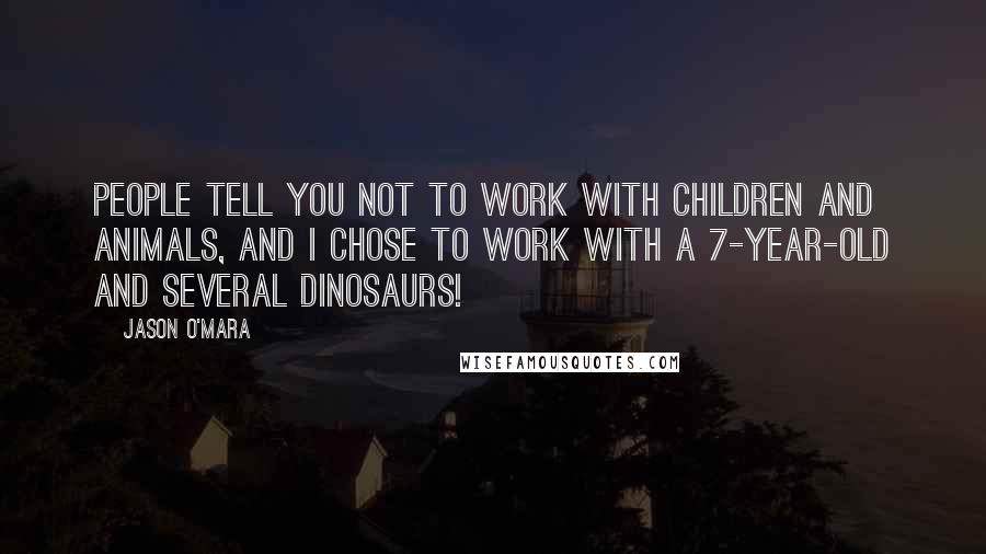 Jason O'Mara Quotes: People tell you not to work with children and animals, and I chose to work with a 7-year-old and several dinosaurs!