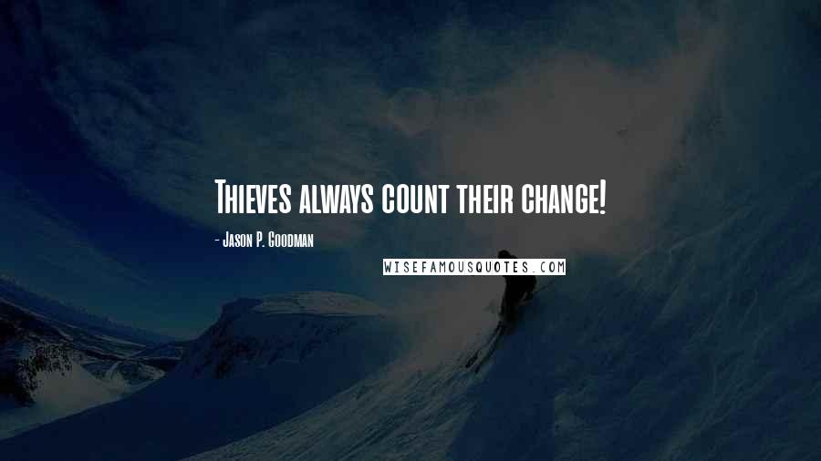 Jason P. Goodman Quotes: Thieves always count their change!