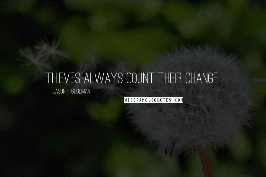 Jason P. Goodman Quotes: Thieves always count their change!