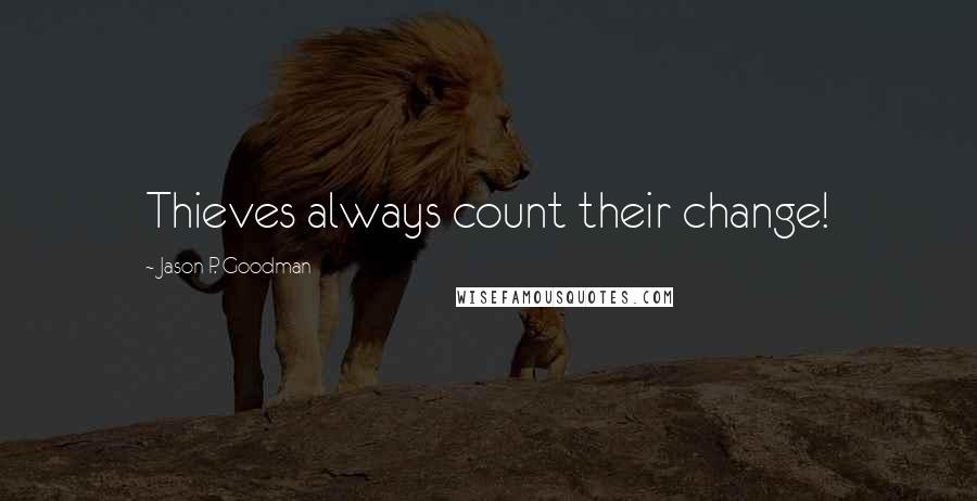 Jason P. Goodman Quotes: Thieves always count their change!