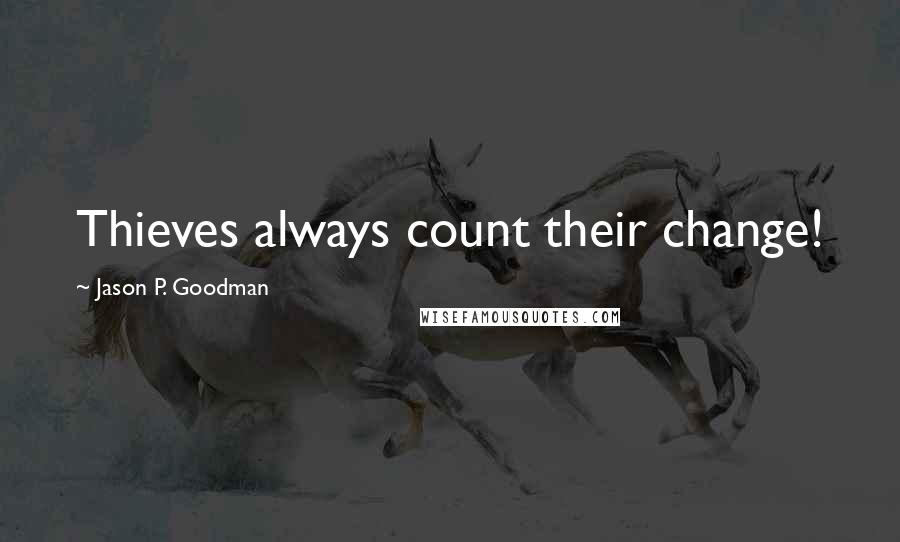 Jason P. Goodman Quotes: Thieves always count their change!