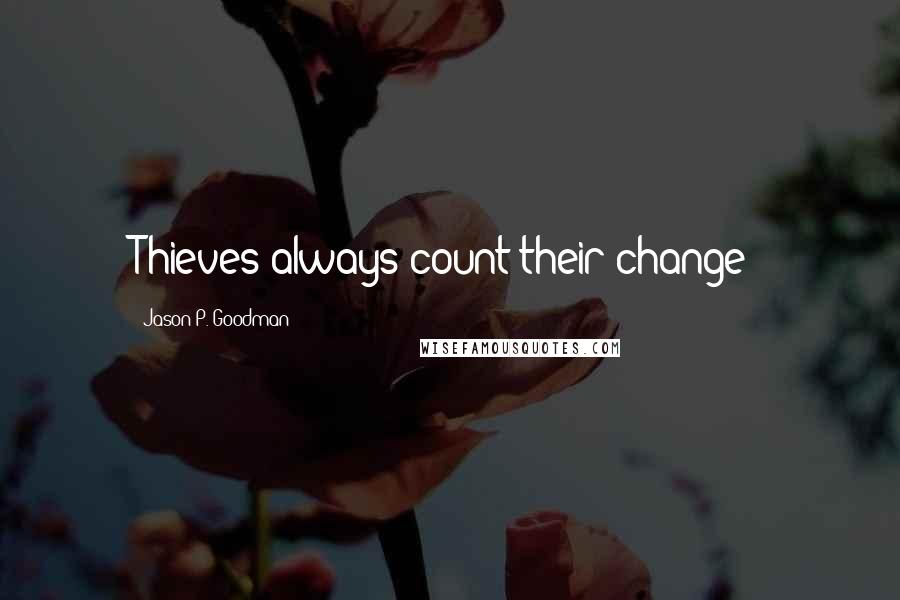 Jason P. Goodman Quotes: Thieves always count their change!