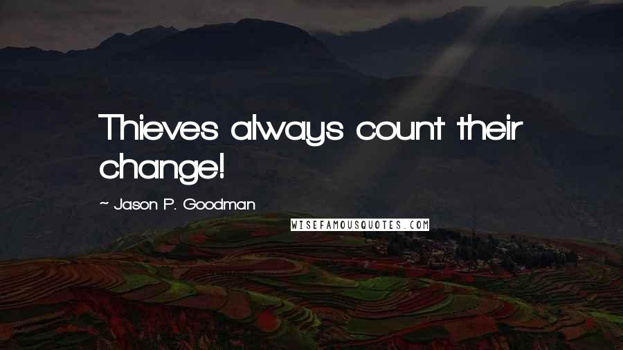 Jason P. Goodman Quotes: Thieves always count their change!