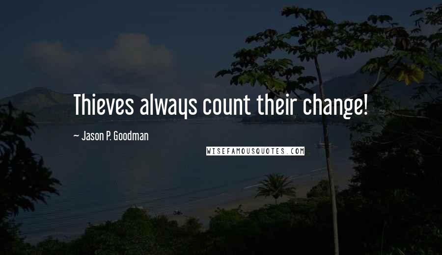 Jason P. Goodman Quotes: Thieves always count their change!