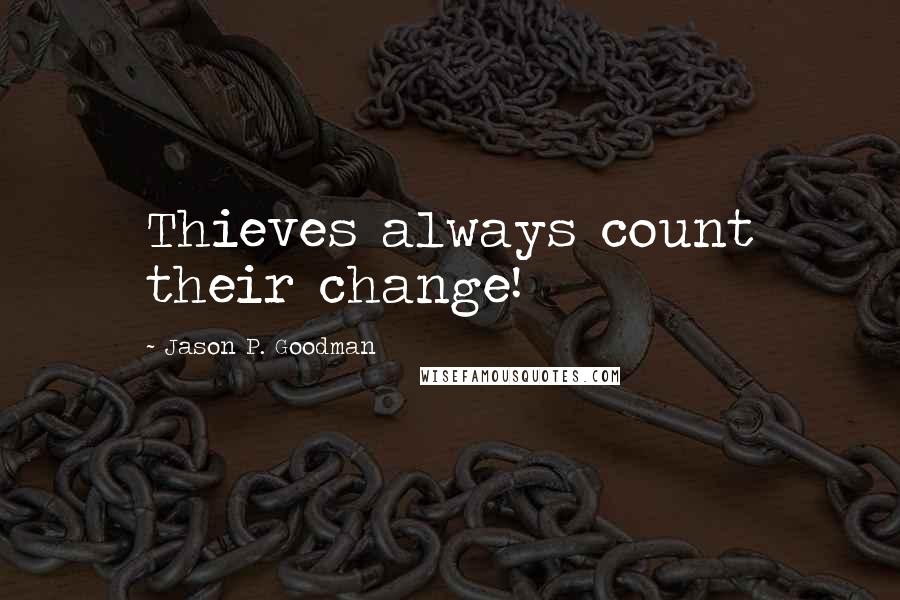 Jason P. Goodman Quotes: Thieves always count their change!