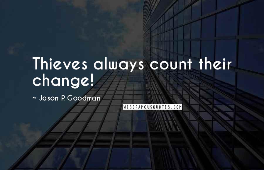 Jason P. Goodman Quotes: Thieves always count their change!