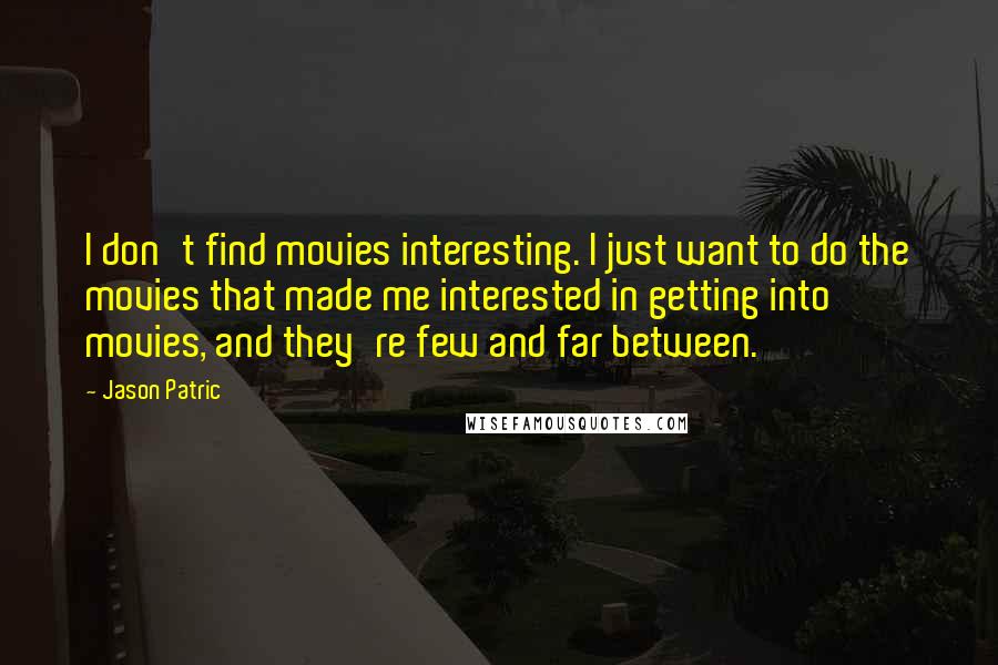 Jason Patric Quotes: I don't find movies interesting. I just want to do the movies that made me interested in getting into movies, and they're few and far between.