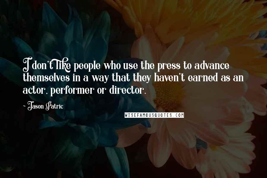 Jason Patric Quotes: I don't like people who use the press to advance themselves in a way that they haven't earned as an actor, performer or director.