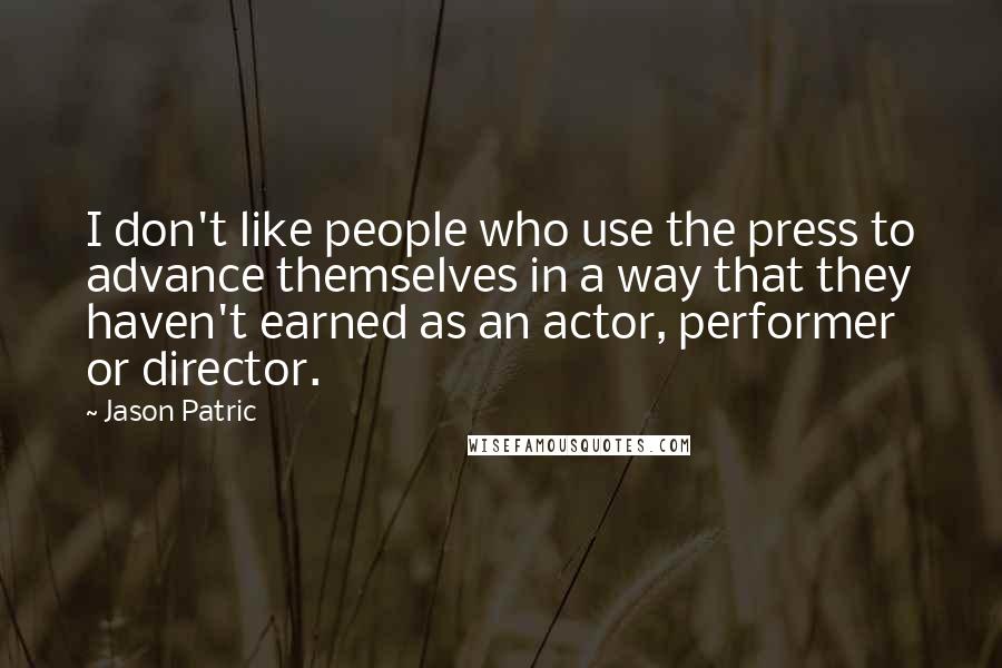 Jason Patric Quotes: I don't like people who use the press to advance themselves in a way that they haven't earned as an actor, performer or director.