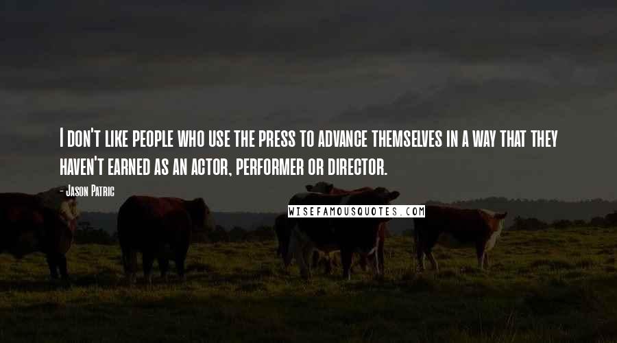 Jason Patric Quotes: I don't like people who use the press to advance themselves in a way that they haven't earned as an actor, performer or director.