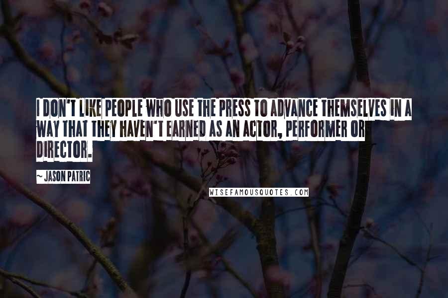 Jason Patric Quotes: I don't like people who use the press to advance themselves in a way that they haven't earned as an actor, performer or director.