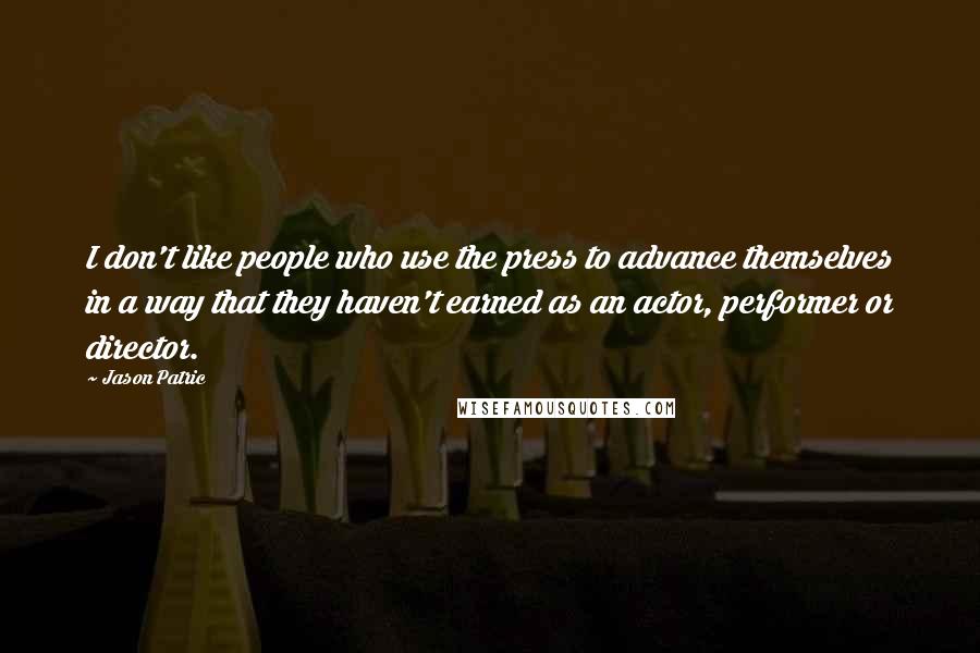 Jason Patric Quotes: I don't like people who use the press to advance themselves in a way that they haven't earned as an actor, performer or director.