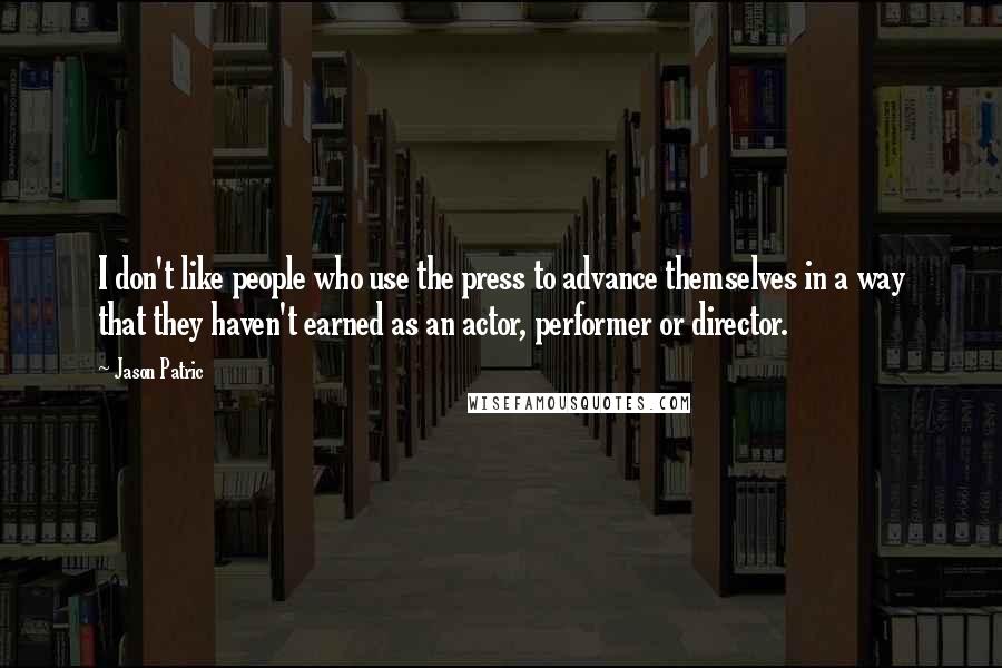 Jason Patric Quotes: I don't like people who use the press to advance themselves in a way that they haven't earned as an actor, performer or director.