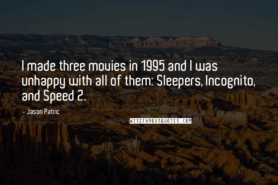 Jason Patric Quotes: I made three movies in 1995 and I was unhappy with all of them: Sleepers, Incognito, and Speed 2.