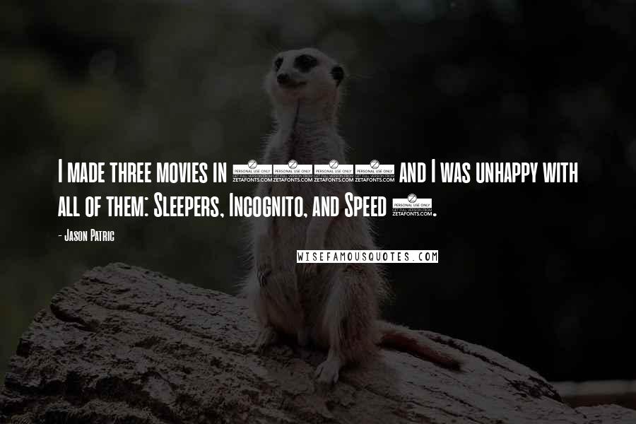 Jason Patric Quotes: I made three movies in 1995 and I was unhappy with all of them: Sleepers, Incognito, and Speed 2.