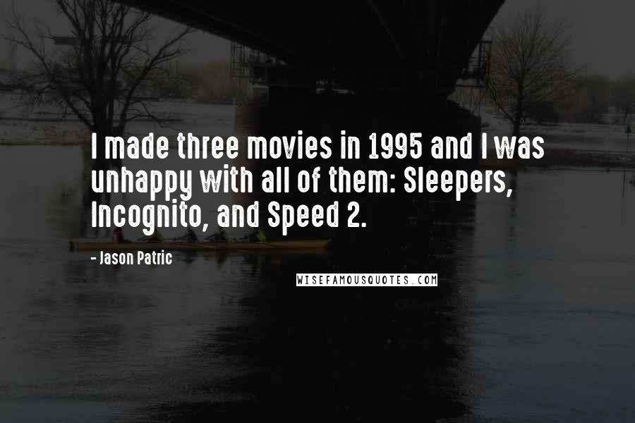 Jason Patric Quotes: I made three movies in 1995 and I was unhappy with all of them: Sleepers, Incognito, and Speed 2.