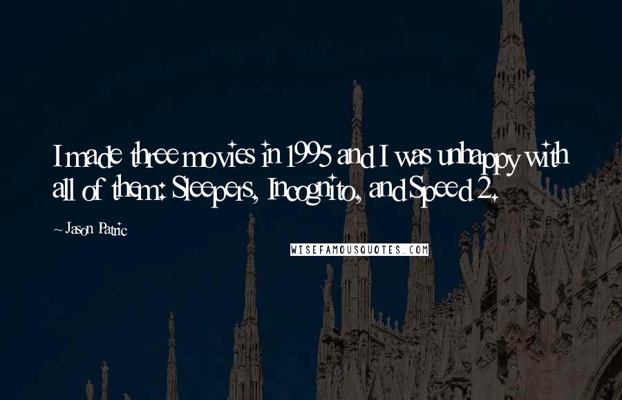 Jason Patric Quotes: I made three movies in 1995 and I was unhappy with all of them: Sleepers, Incognito, and Speed 2.