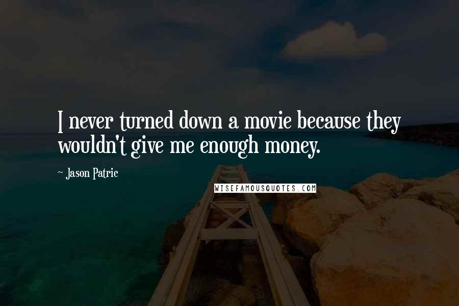 Jason Patric Quotes: I never turned down a movie because they wouldn't give me enough money.