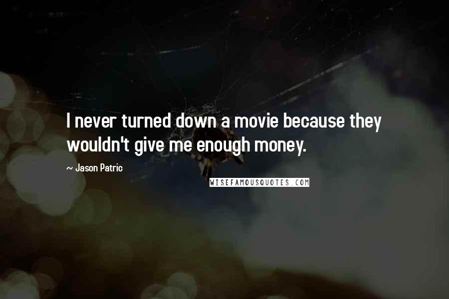 Jason Patric Quotes: I never turned down a movie because they wouldn't give me enough money.