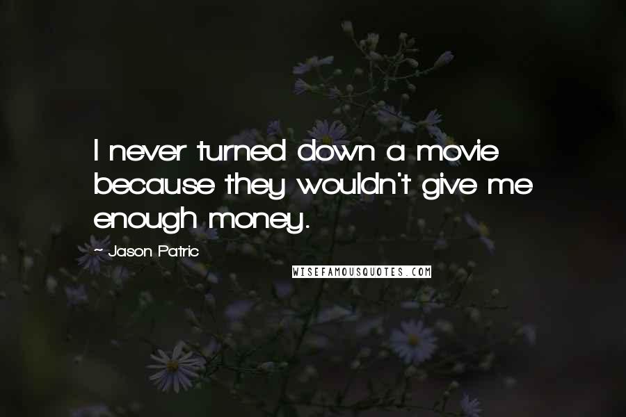 Jason Patric Quotes: I never turned down a movie because they wouldn't give me enough money.