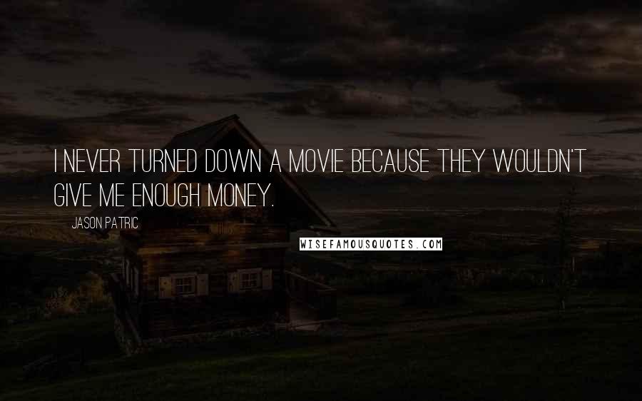 Jason Patric Quotes: I never turned down a movie because they wouldn't give me enough money.