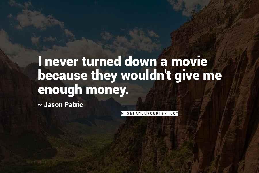 Jason Patric Quotes: I never turned down a movie because they wouldn't give me enough money.