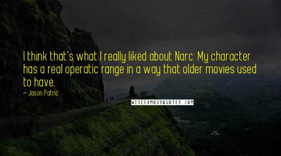 Jason Patric Quotes: I think that's what I really liked about Narc: My character has a real operatic range in a way that older movies used to have.