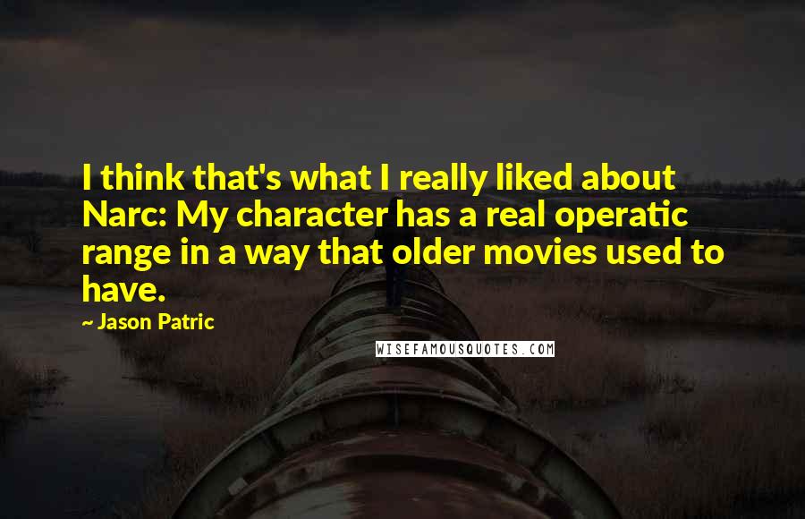 Jason Patric Quotes: I think that's what I really liked about Narc: My character has a real operatic range in a way that older movies used to have.