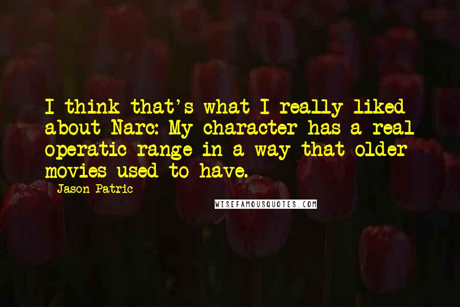 Jason Patric Quotes: I think that's what I really liked about Narc: My character has a real operatic range in a way that older movies used to have.