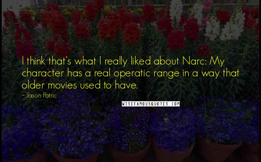 Jason Patric Quotes: I think that's what I really liked about Narc: My character has a real operatic range in a way that older movies used to have.
