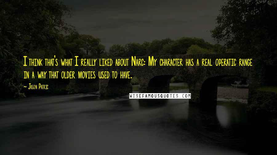 Jason Patric Quotes: I think that's what I really liked about Narc: My character has a real operatic range in a way that older movies used to have.