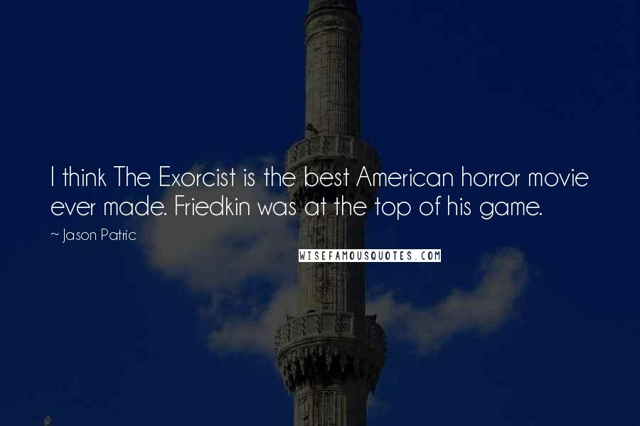 Jason Patric Quotes: I think The Exorcist is the best American horror movie ever made. Friedkin was at the top of his game.