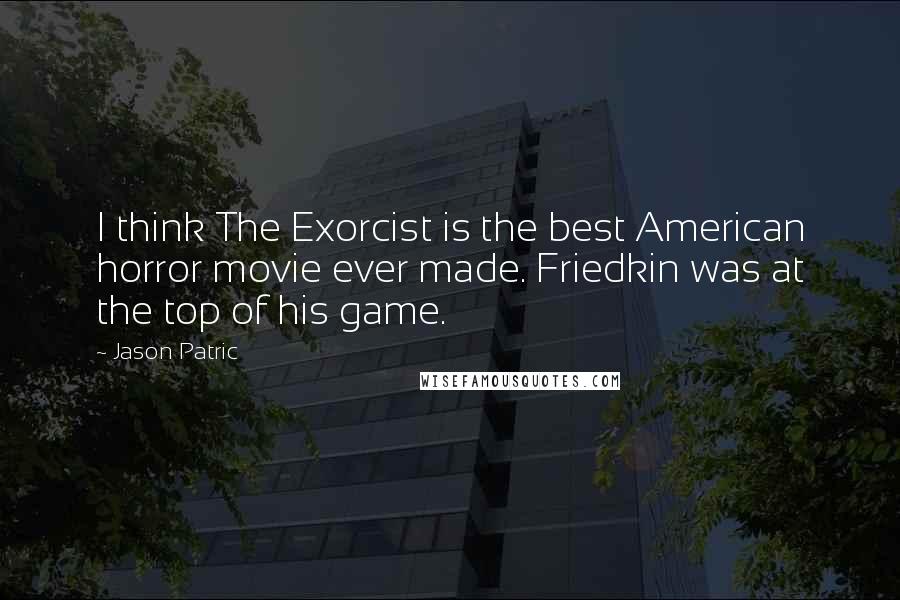 Jason Patric Quotes: I think The Exorcist is the best American horror movie ever made. Friedkin was at the top of his game.