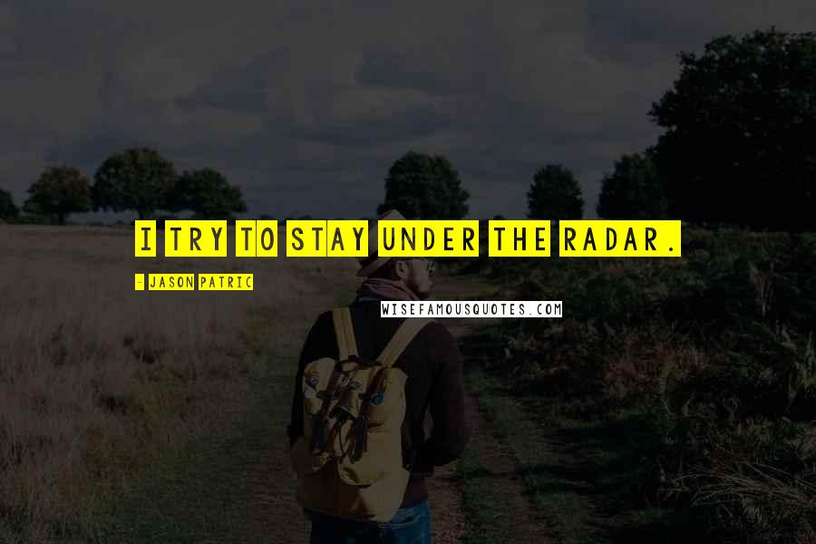 Jason Patric Quotes: I try to stay under the radar.