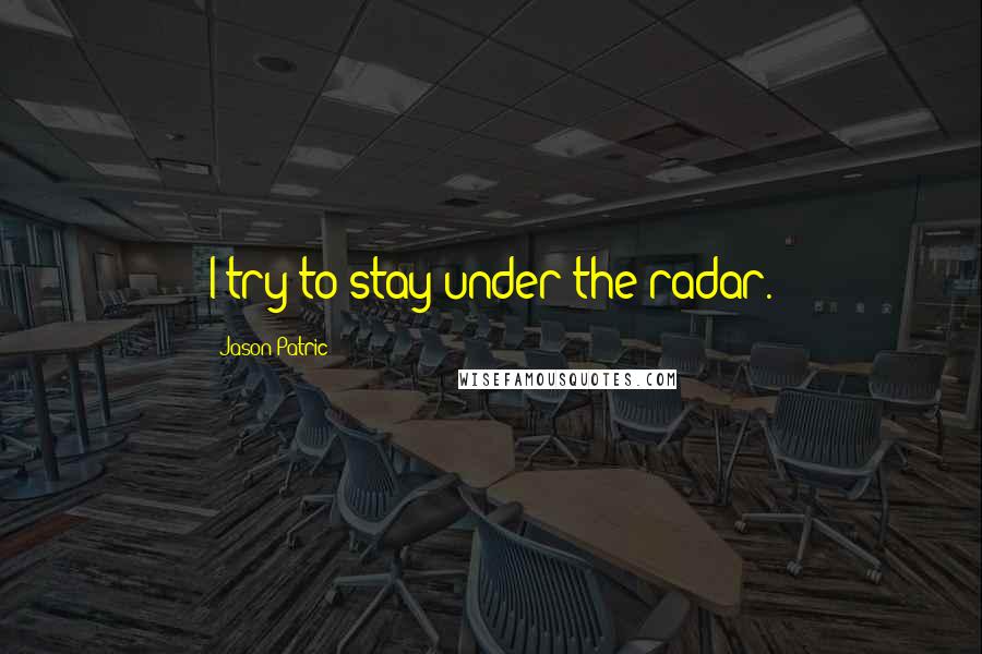 Jason Patric Quotes: I try to stay under the radar.