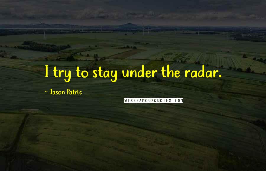 Jason Patric Quotes: I try to stay under the radar.