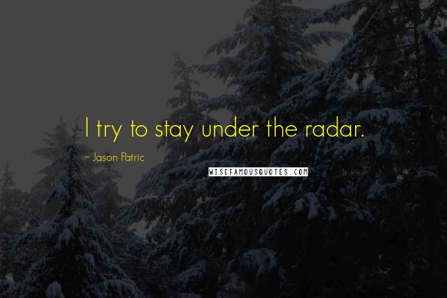 Jason Patric Quotes: I try to stay under the radar.