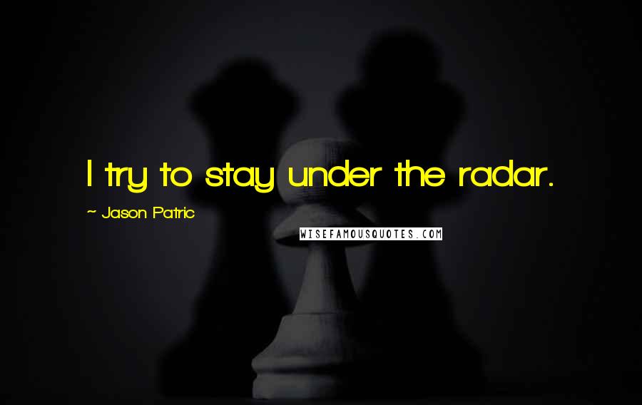 Jason Patric Quotes: I try to stay under the radar.