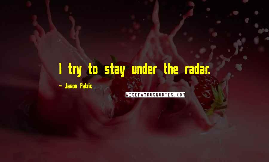 Jason Patric Quotes: I try to stay under the radar.