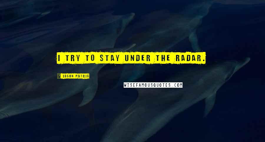 Jason Patric Quotes: I try to stay under the radar.