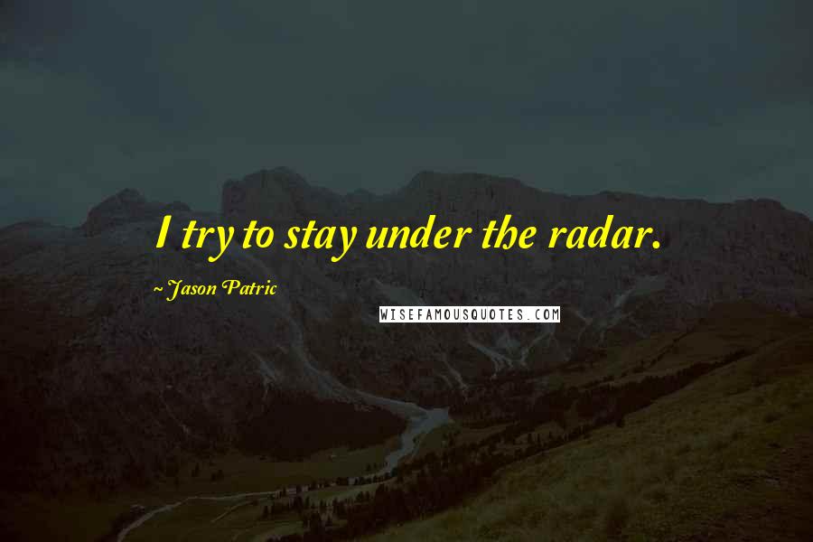 Jason Patric Quotes: I try to stay under the radar.