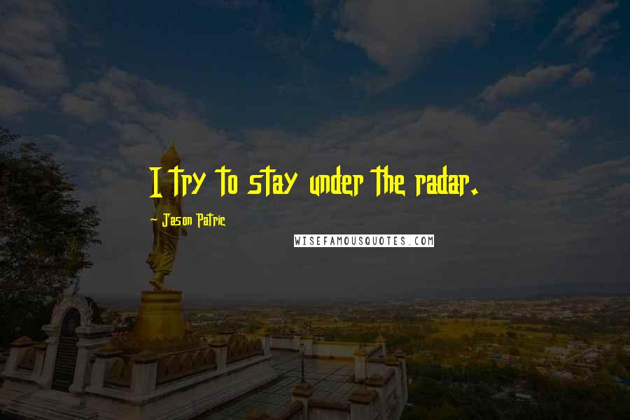 Jason Patric Quotes: I try to stay under the radar.