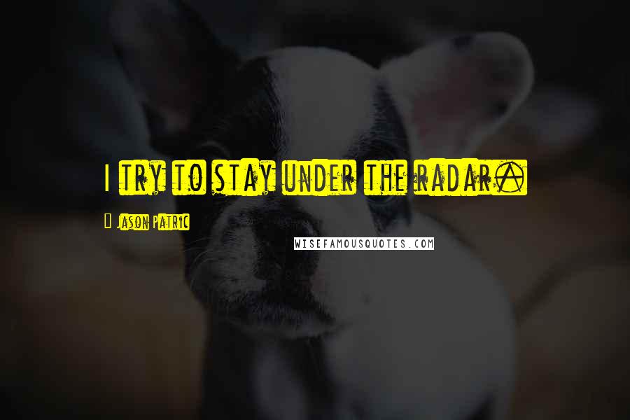 Jason Patric Quotes: I try to stay under the radar.