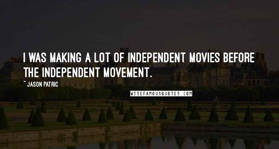 Jason Patric Quotes: I was making a lot of independent movies before the independent movement.