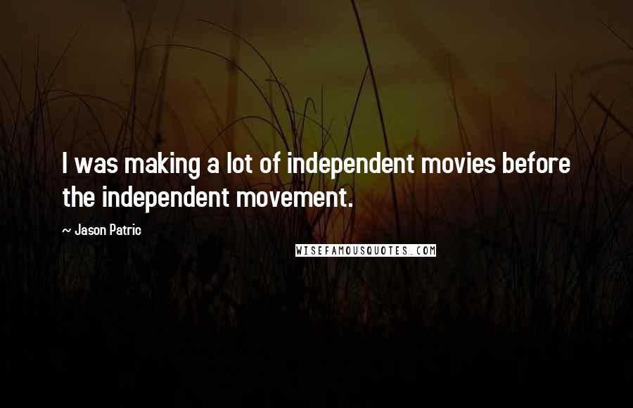 Jason Patric Quotes: I was making a lot of independent movies before the independent movement.