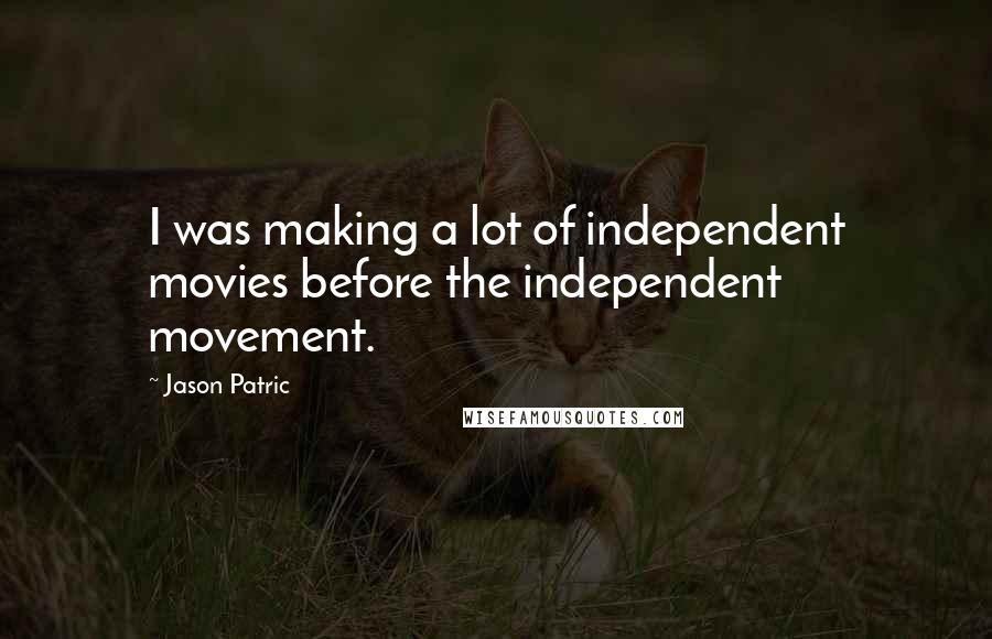 Jason Patric Quotes: I was making a lot of independent movies before the independent movement.