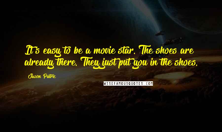 Jason Patric Quotes: It's easy to be a movie star. The shoes are already there. They just put you in the shoes.